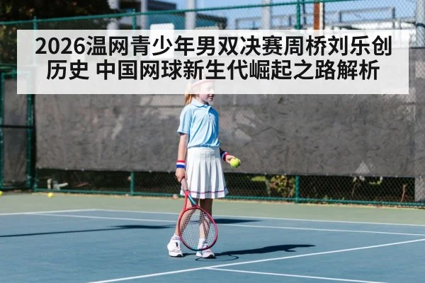 2026温网青少年男双决赛周桥刘乐创历史 中国网球新生代崛起之路解析