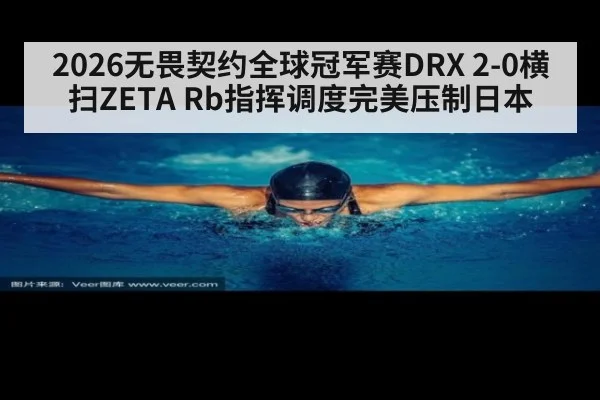 2026无畏契约全球冠军赛DRX 2-0横扫ZETA Rb指挥调度完美压制日本