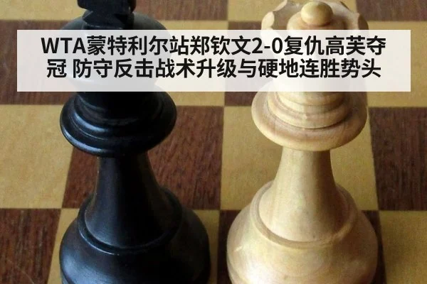 WTA蒙特利尔站郑钦文2-0复仇高芙夺冠 防守反击战术升级与硬地连胜势头
