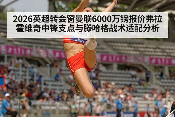2026英超转会窗曼联6000万镑报价弗拉霍维奇中锋支点与滕哈格战术适配分析