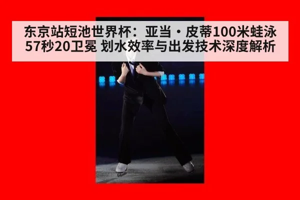 东京站短池世界杯：亚当·皮蒂100米蛙泳57秒20卫冕 划水效率与出发技术深度解析