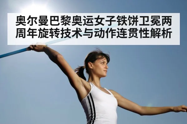 奥尔曼巴黎奥运女子铁饼卫冕两周年旋转技术与动作连贯性解析